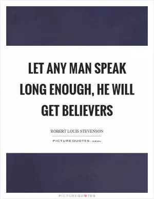 Let any man speak long enough, he will get believers Picture Quote #1