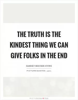 The truth is the kindest thing we can give folks in the end Picture Quote #1