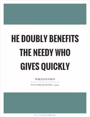 He doubly benefits the needy who gives quickly Picture Quote #1