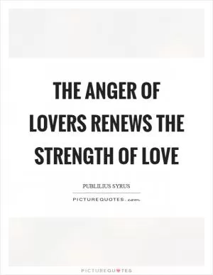 The anger of lovers renews the strength of love Picture Quote #1