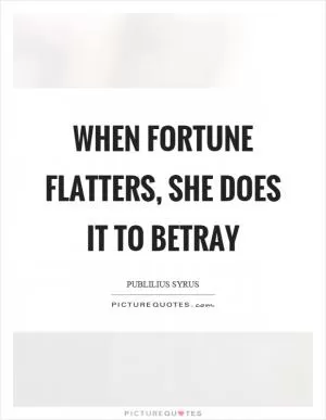 When fortune flatters, she does it to betray Picture Quote #1