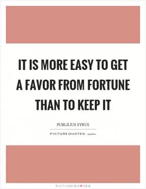 It is more easy to get a favor from fortune than to keep it Picture Quote #1