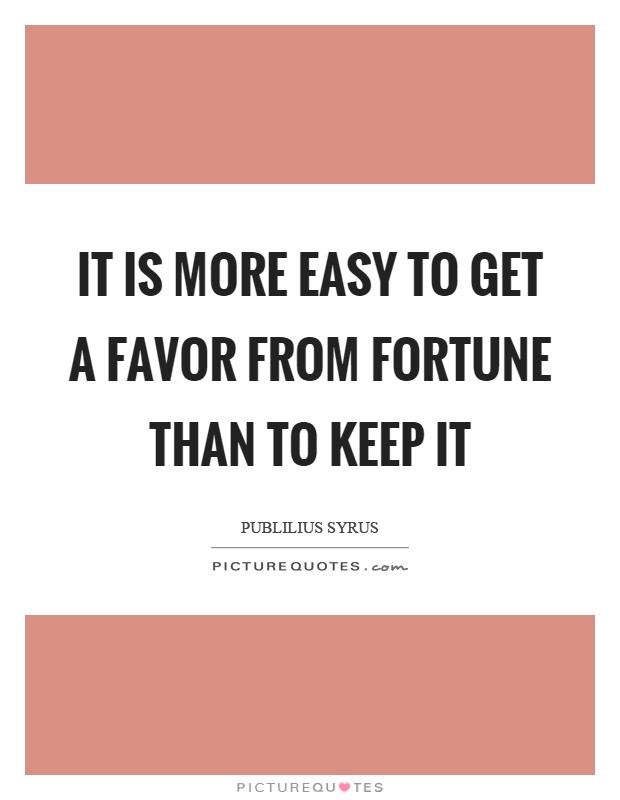 It is more easy to get a favor from fortune than to keep it Picture Quote #1