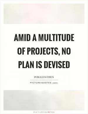 Amid a multitude of projects, no plan is devised Picture Quote #1