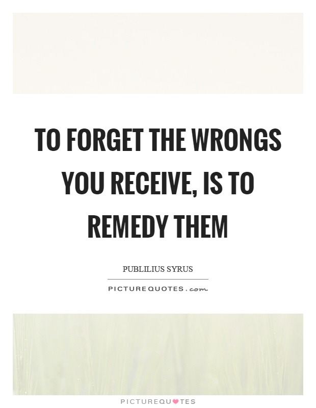 To forget the wrongs you receive, is to remedy them Picture Quote #1