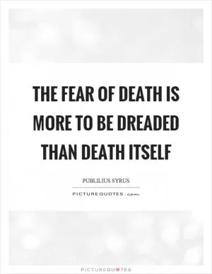 The fear of death is more to be dreaded than death itself Picture Quote #1