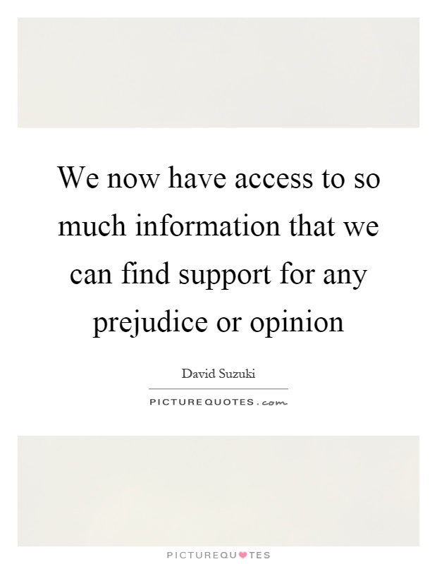 We now have access to so much information that we can find support for any prejudice or opinion Picture Quote #1