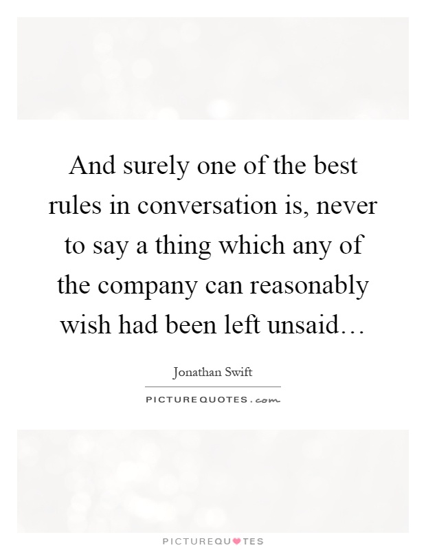 And surely one of the best rules in conversation is, never to say a thing which any of the company can reasonably wish had been left unsaid… Picture Quote #1