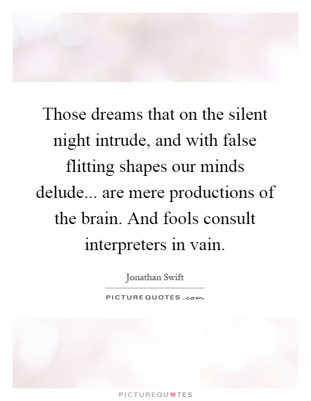 Those dreams that on the silent night intrude, and with false flitting shapes our minds delude... are mere productions of the brain. And fools consult interpreters in vain Picture Quote #1