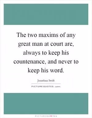 The two maxims of any great man at court are, always to keep his countenance, and never to keep his word Picture Quote #1