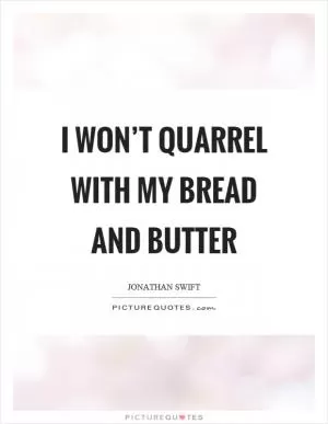 I won’t quarrel with my bread and butter Picture Quote #1