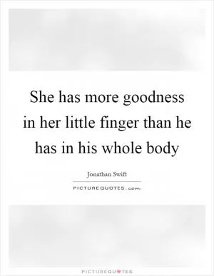 She has more goodness in her little finger than he has in his whole body Picture Quote #1