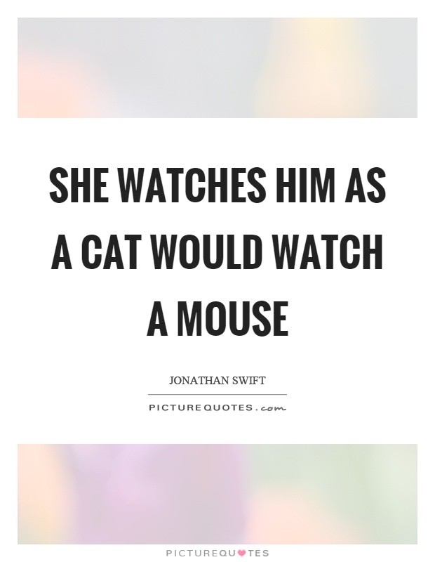 She watches him as a cat would watch a mouse Picture Quote #1