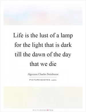 Life is the lust of a lamp for the light that is dark till the dawn of the day that we die Picture Quote #1