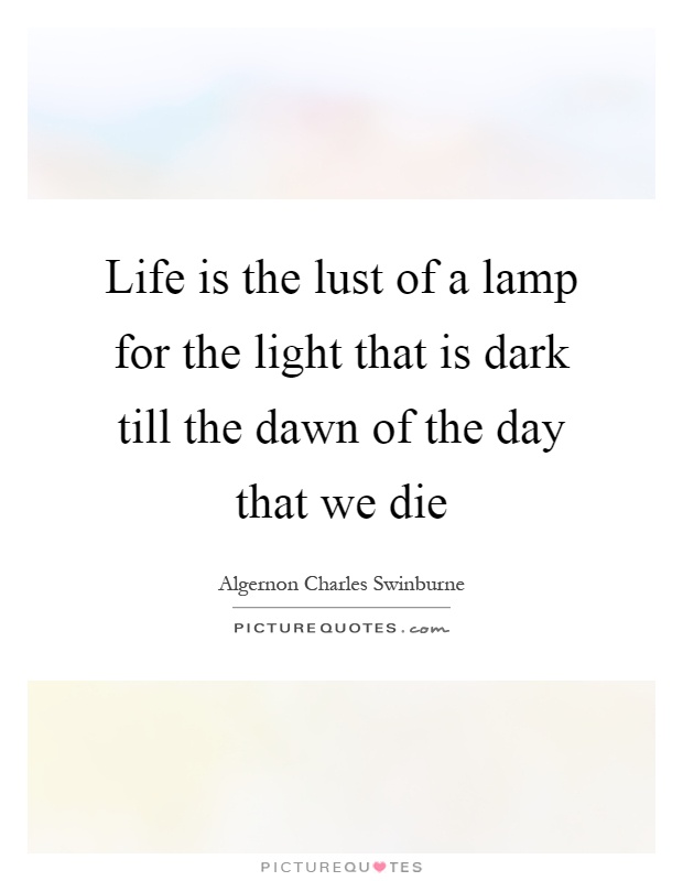 Life is the lust of a lamp for the light that is dark till the dawn of the day that we die Picture Quote #1