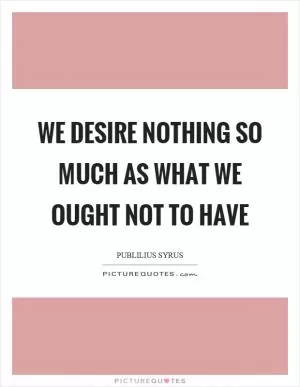 We desire nothing so much as what we ought not to have Picture Quote #1