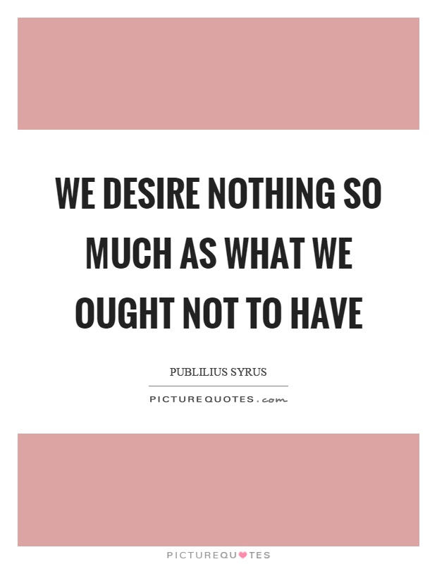 We desire nothing so much as what we ought not to have Picture Quote #1