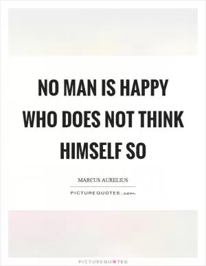 No man is happy who does not think himself so Picture Quote #1