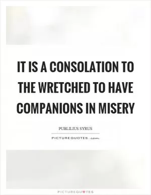 It is a consolation to the wretched to have companions in misery Picture Quote #1