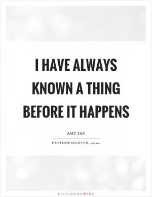 I have always known a thing before it happens Picture Quote #1