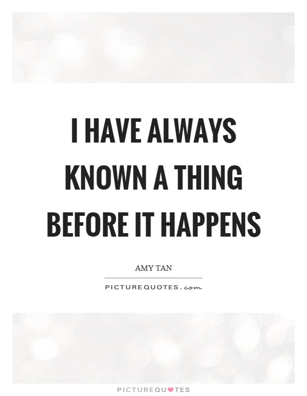 I have always known a thing before it happens Picture Quote #1