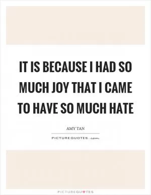 It is because I had so much joy that I came to have so much hate Picture Quote #1