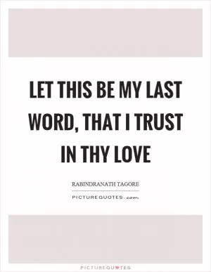 Let this be my last word, that I trust in thy love Picture Quote #1