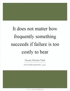It does not matter how frequently something succeeds if failure is too costly to bear Picture Quote #1