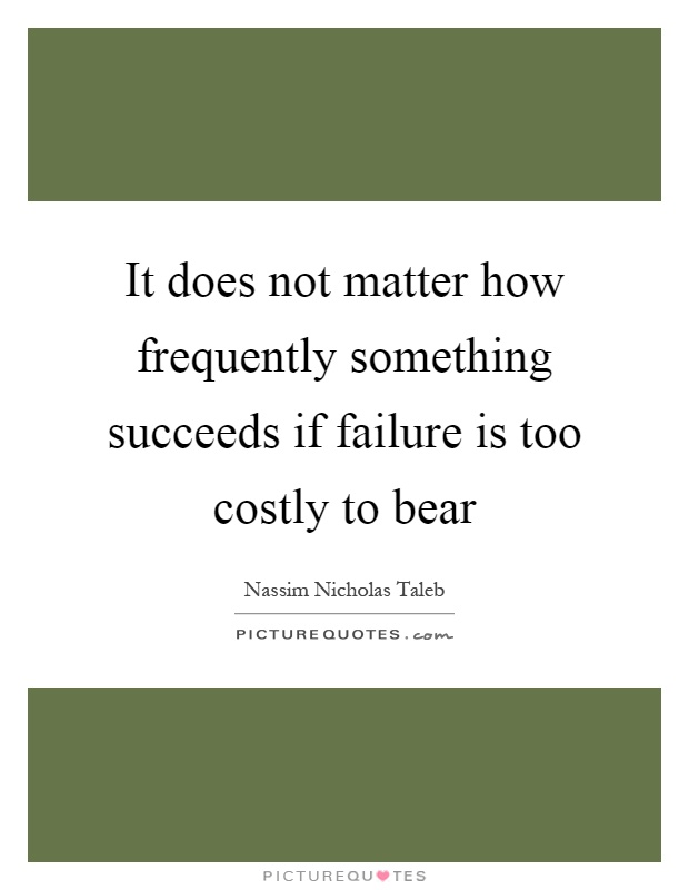 It does not matter how frequently something succeeds if failure is too costly to bear Picture Quote #1