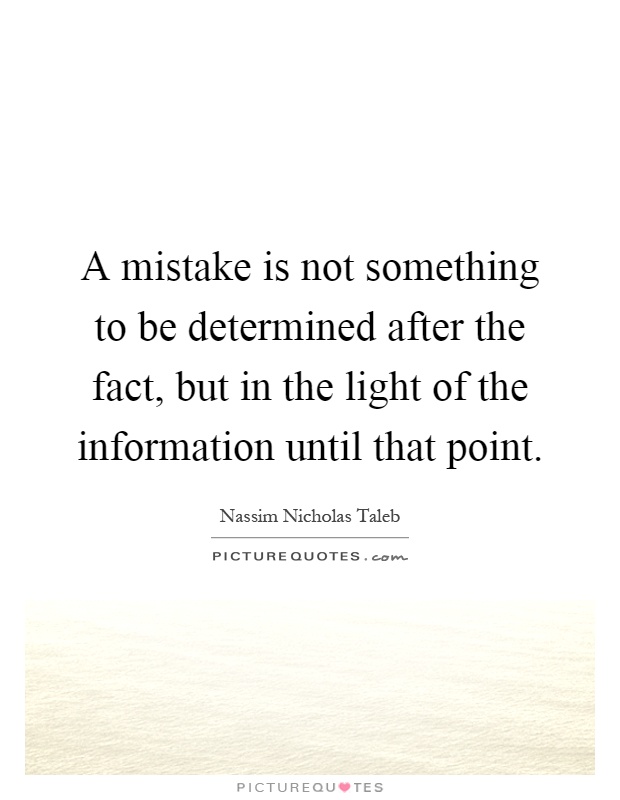 A mistake is not something to be determined after the fact, but in the light of the information until that point Picture Quote #1