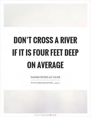 Don’t cross a river if it is four feet deep on average Picture Quote #1