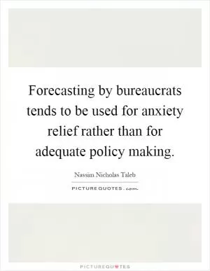 Forecasting by bureaucrats tends to be used for anxiety relief rather than for adequate policy making Picture Quote #1