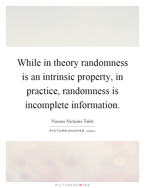 While in theory randomness is an intrinsic property, in practice, randomness is incomplete information Picture Quote #1