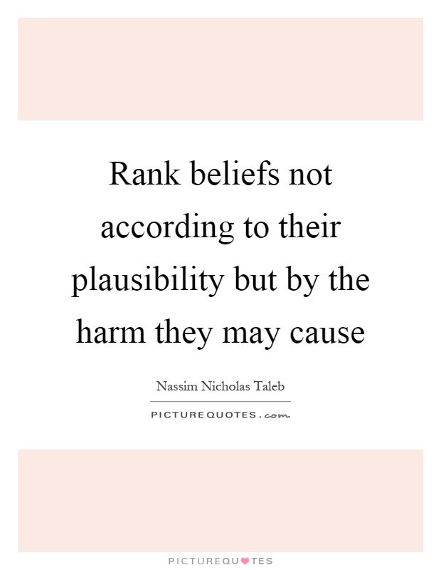 Rank beliefs not according to their plausibility but by the harm they may cause Picture Quote #1