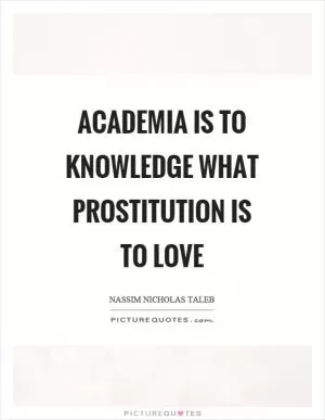 Academia is to knowledge what prostitution is to love Picture Quote #1