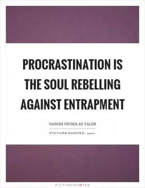 Procrastination is the soul rebelling against entrapment Picture Quote #1