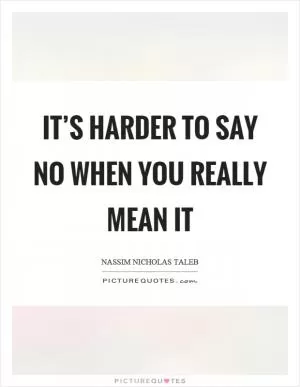 It’s harder to say no when you really mean it Picture Quote #1