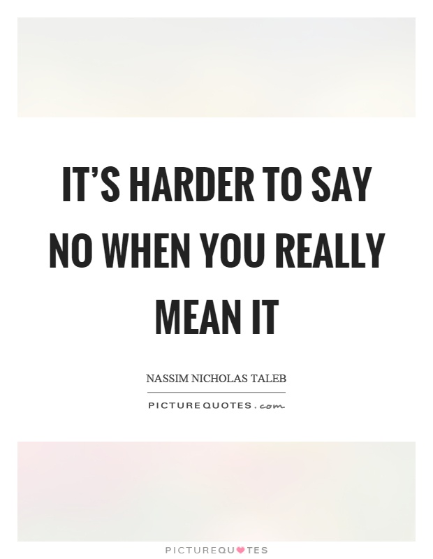 It's harder to say no when you really mean it Picture Quote #1