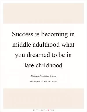 Success is becoming in middle adulthood what you dreamed to be in late childhood Picture Quote #1