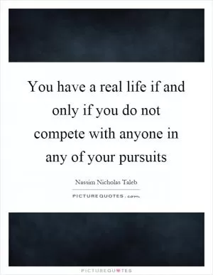 You have a real life if and only if you do not compete with anyone in any of your pursuits Picture Quote #1