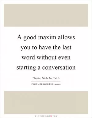 A good maxim allows you to have the last word without even starting a conversation Picture Quote #1