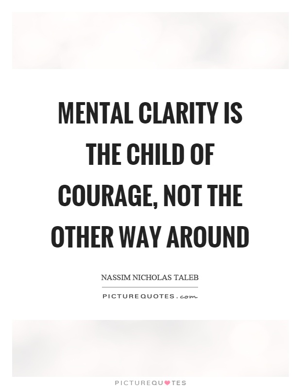 Mental clarity is the child of courage, not the other way around Picture Quote #1