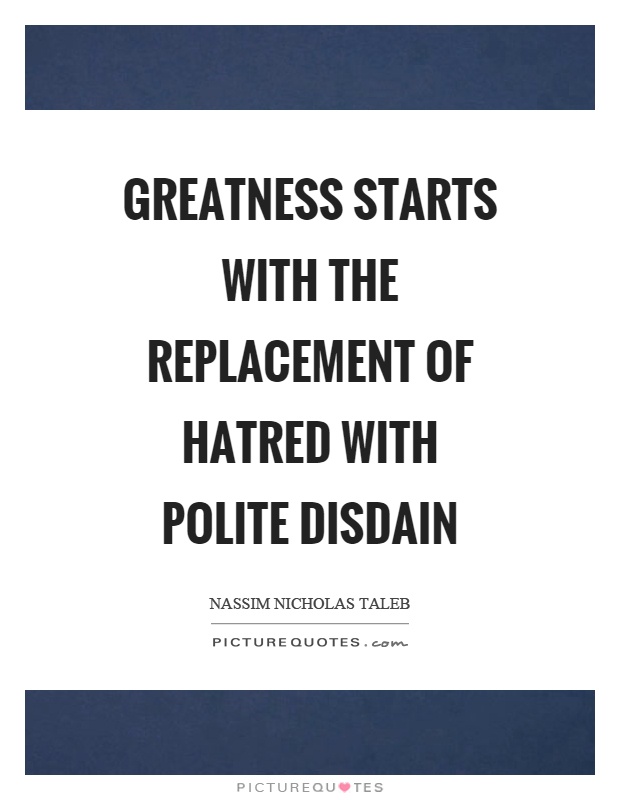 Greatness starts with the replacement of hatred with polite disdain Picture Quote #1
