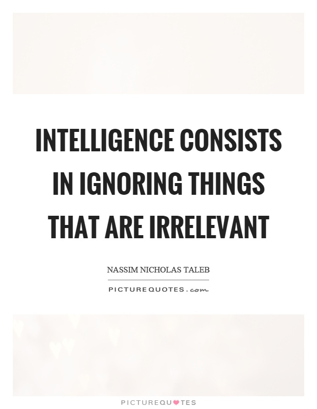 Intelligence consists in ignoring things that are irrelevant Picture Quote #1