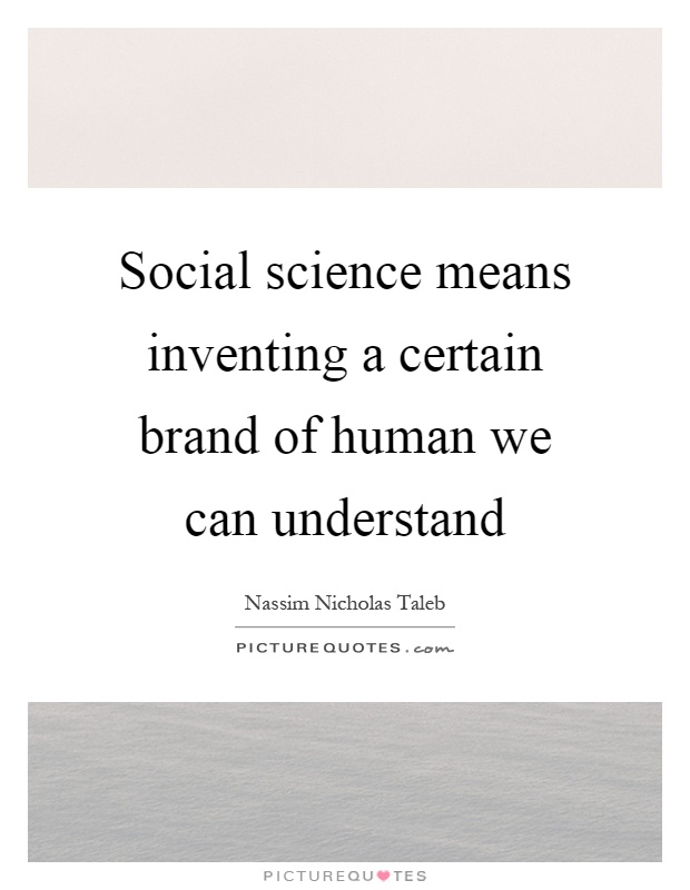 Social science means inventing a certain brand of human we can understand Picture Quote #1
