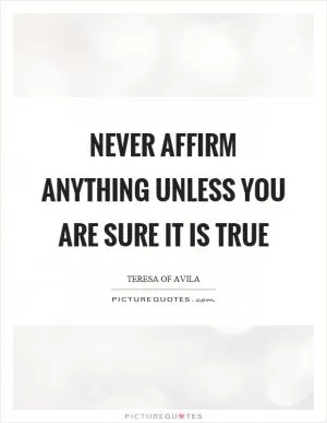 Never affirm anything unless you are sure it is true Picture Quote #1