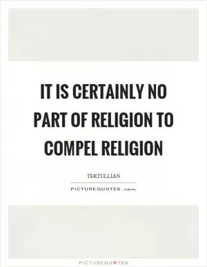It is certainly no part of religion to compel religion Picture Quote #1