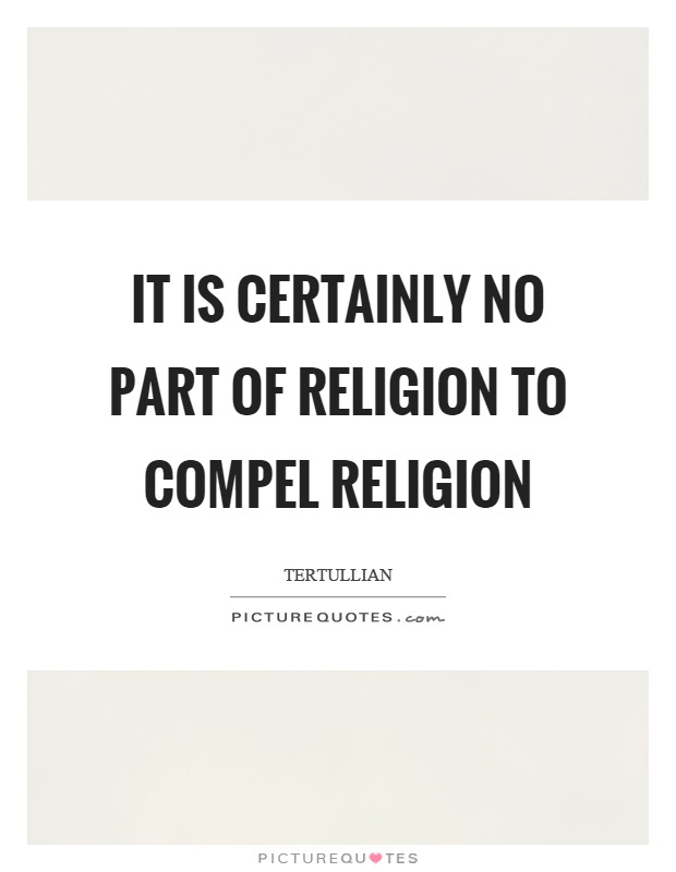 It is certainly no part of religion to compel religion Picture Quote #1