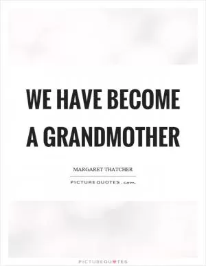 We have become a grandmother Picture Quote #1
