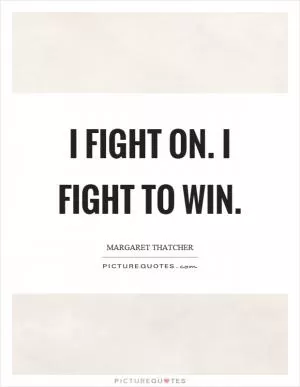 I fight on. I fight to win Picture Quote #1